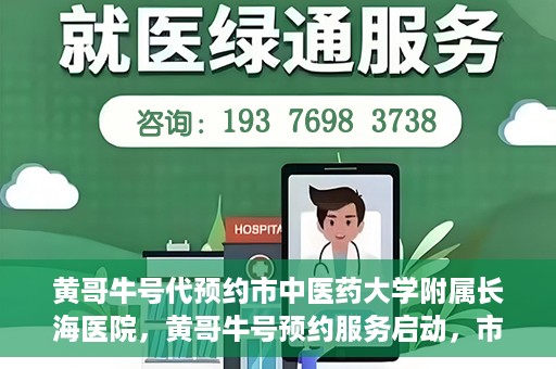 黄哥牛号代预约市中医药大学附属长海医院，黄哥牛号预约服务启动，市中医药大学附属长海医院开启预约新模式