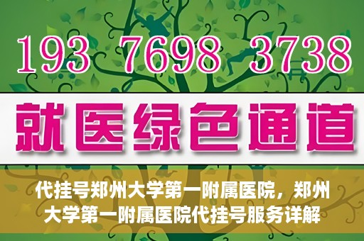 代挂号郑州大学第一附属医院，郑州大学第一附属医院代挂号服务详解