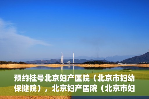 预约挂号北京妇产医院（北京市妇幼保健院），北京妇产医院（北京市妇幼保健院）预约挂号指南