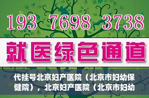 代挂号北京妇产医院（北京市妇幼保健院），北京妇产医院（北京市妇幼保健院）代挂号服务解析