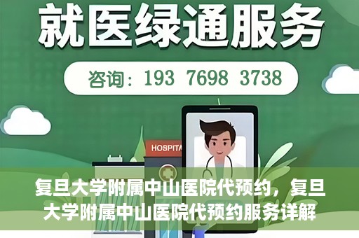 复旦大学附属中山医院代预约，复旦大学附属中山医院代预约服务详解