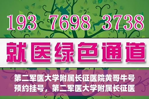 第二军医大学附属长征医院黄哥牛号预约挂号，第二军医大学附属长征医院黄哥牛号预约挂号指南