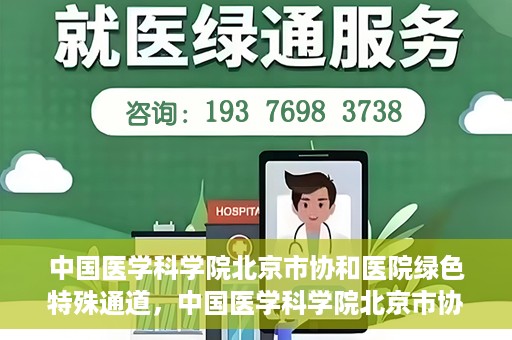 中国医学科学院北京市协和医院绿色特殊通道，中国医学科学院北京市协和医院，绿色特殊通道开启健康之门
