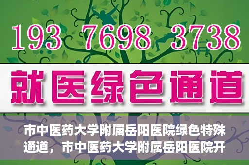 市中医药大学附属岳阳医院绿色特殊通道，市中医药大学附属岳阳医院开通绿色特殊通道，助力健康岳阳建设