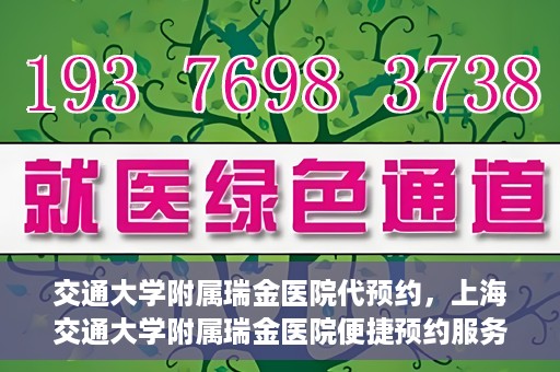 交通大学附属瑞金医院代预约，上海交通大学附属瑞金医院便捷预约服务解析