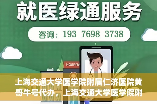 上海交通大学医学院附属仁济医院黄哥牛号代办，上海交通大学医学院附属仁济医院黄哥牛号代办服务详解