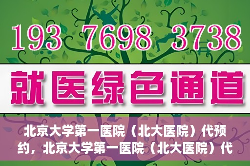 北京大学第一医院（北大医院）代预约，北京大学第一医院（北大医院）代预约服务详解