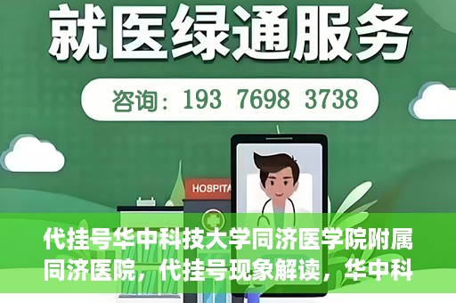 代挂号华中科技大学同济医学院附属同济医院，代挂号现象解读，华中科技大学同济医学院附属同济医院的医疗管理与挑战