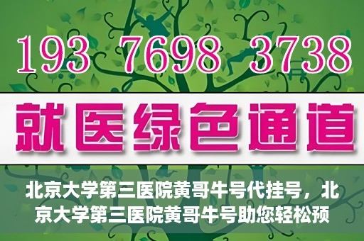 北京大学第三医院黄哥牛号代挂号，北京大学第三医院黄哥牛号助您轻松预约挂号