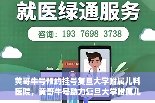黄哥牛号预约挂号复旦大学附属儿科医院，黄哥牛号助力复旦大学附属儿科医院预约挂号服务