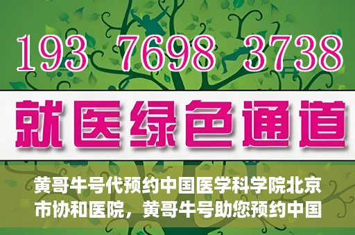 黄哥牛号代预约中国医学科学院北京市协和医院，黄哥牛号助您预约中国医学科学院北京市协和医院专家号