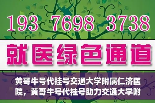 黄哥牛号代挂号交通大学附属仁济医院，黄哥牛号代挂号助力交通大学附属仁济医院就医体验提升