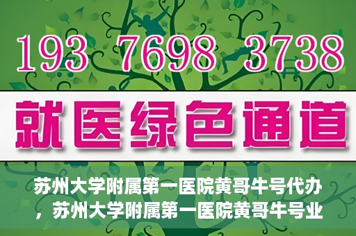 苏州大学附属第一医院黄哥牛号代办，苏州大学附属第一医院黄哥牛号业务代办攻略
