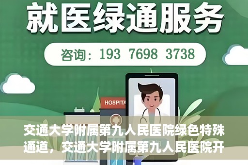 交通大学附属第九人民医院绿色特殊通道，交通大学附属第九人民医院开通绿色特殊通道，助力患者高效就医