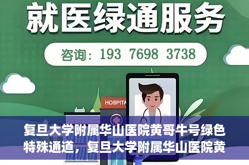 复旦大学附属华山医院黄哥牛号绿色特殊通道，复旦大学附属华山医院黄哥牛号，绿色特殊通道开启健康之门