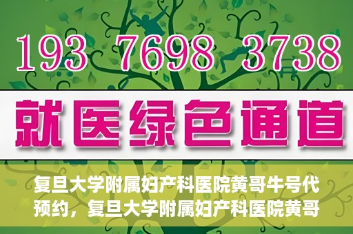 复旦大学附属妇产科医院黄哥牛号代预约，复旦大学附属妇产科医院黄哥预约挂号服务启动