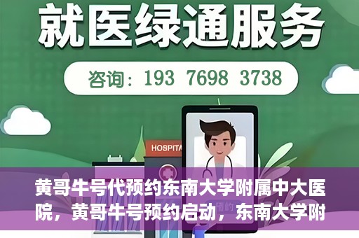 黄哥牛号代预约东南大学附属中大医院，黄哥牛号预约启动，东南大学附属中大医院火热预约中