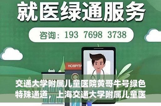 交通大学附属儿童医院黄哥牛号绿色特殊通道，上海交通大学附属儿童医院黄哥牛号绿色特殊通道揭秘