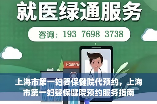 上海市第一妇婴保健院代预约，上海市第一妇婴保健院预约服务指南