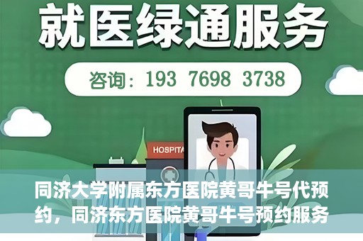 同济大学附属东方医院黄哥牛号代预约，同济东方医院黄哥牛号预约服务启动
