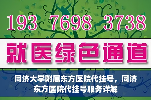 同济大学附属东方医院代挂号，同济东方医院代挂号服务详解
