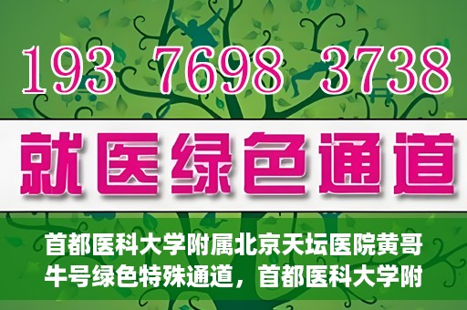 首都医科大学附属北京天坛医院黄哥牛号绿色特殊通道，首都医科大学附属北京天坛医院黄哥牛号，绿色特殊通道开启健康之门