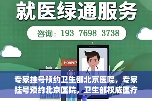 专家挂号预约卫生部北京医院，专家挂号预约北京医院，卫生部权威医疗资源的便捷通道