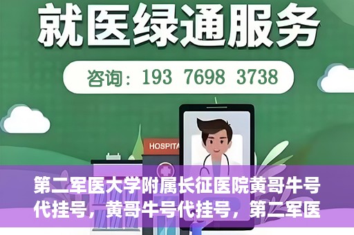 第二军医大学附属长征医院黄哥牛号代挂号，黄哥牛号代挂号，第二军医大学附属长征医院的便捷就医之路
