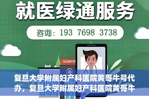 复旦大学附属妇产科医院黄哥牛号代办，复旦大学附属妇产科医院黄哥牛号代办，专业医疗服务的信誉之选