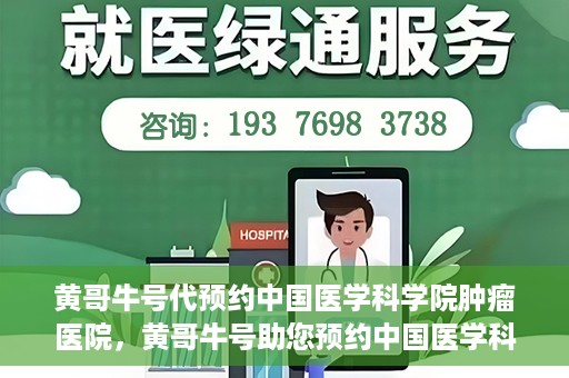 黄哥牛号代预约中国医学科学院肿瘤医院，黄哥牛号助您预约中国医学科学院肿瘤医院专家号