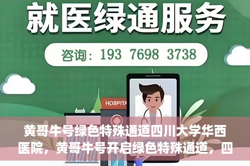 黄哥牛号绿色特殊通道四川大学华西医院，黄哥牛号开启绿色特殊通道，四川大学华西医院倾力支援