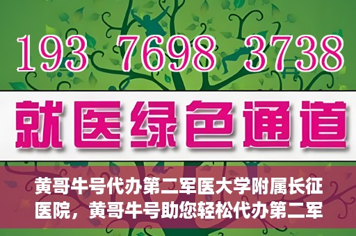 黄哥牛号代办第二军医大学附属长征医院，黄哥牛号助您轻松代办第二军医大学附属长征医院事务