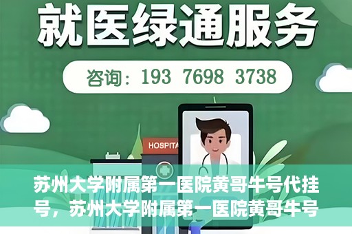 苏州大学附属第一医院黄哥牛号代挂号，苏州大学附属第一医院黄哥牛号代挂号服务解析