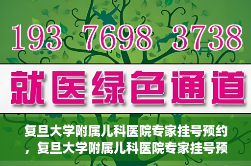 复旦大学附属儿科医院专家挂号预约，复旦大学附属儿科医院专家挂号预约攻略解析
