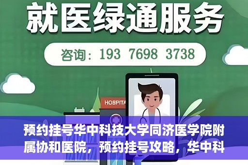 预约挂号华中科技大学同济医学院附属协和医院，预约挂号攻略，华中科技大学同济医学院附属协和医院就医指南