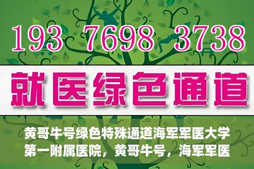 黄哥牛号绿色特殊通道海军军医大学第一附属医院，黄哥牛号，海军军医大学第一附属医院开辟绿色特殊通道，倡导绿色环保就医理念