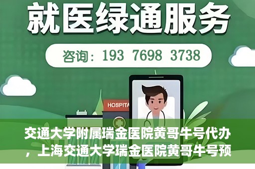 交通大学附属瑞金医院黄哥牛号代办，上海交通大学瑞金医院黄哥牛号预约代办服务解析