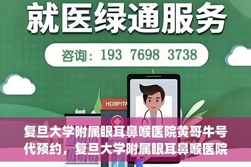 复旦大学附属眼耳鼻喉医院黄哥牛号代预约，复旦大学附属眼耳鼻喉医院黄哥牛号预约服务启动