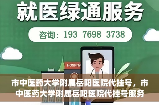 市中医药大学附属岳阳医院代挂号，市中医药大学附属岳阳医院代挂号服务解析