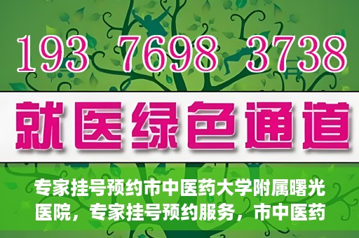 专家挂号预约市中医药大学附属曙光医院，专家挂号预约服务，市中医药大学附属曙光医院开通便捷通道