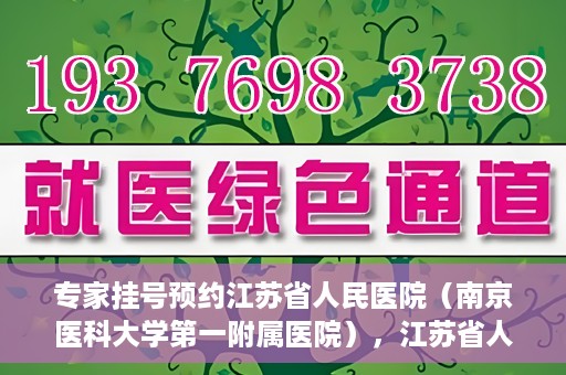 专家挂号预约江苏省人民医院（南京医科大学第一附属医院），江苏省人民医院（南京医科大学第一附属医院）专家挂号预约解析