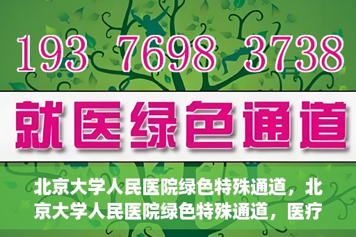 北京大学人民医院绿色特殊通道，北京大学人民医院绿色特殊通道，医疗服务的快速响应机制