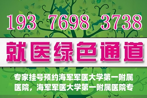 专家挂号预约海军军医大学第一附属医院，海军军医大学第一附属医院专家挂号预约解析