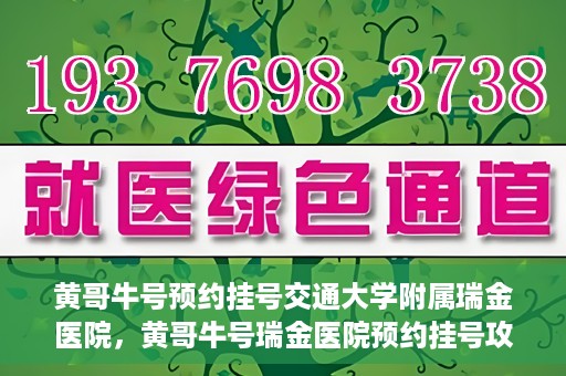 黄哥牛号预约挂号交通大学附属瑞金医院，黄哥牛号瑞金医院预约挂号攻略，交通大学附属瑞金医院挂号指南