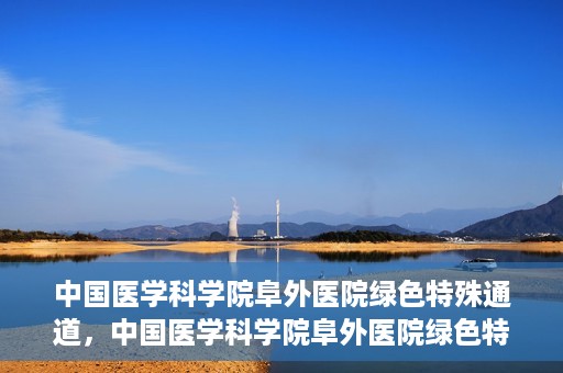 中国医学科学院阜外医院绿色特殊通道，中国医学科学院阜外医院绿色特殊通道，健康守护的紧急通道
