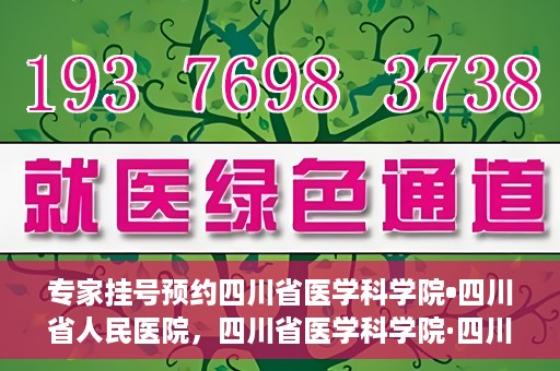专家挂号预约四川省医学科学院•四川省人民医院，四川省医学科学院·四川省人民医院专家挂号预约攻略