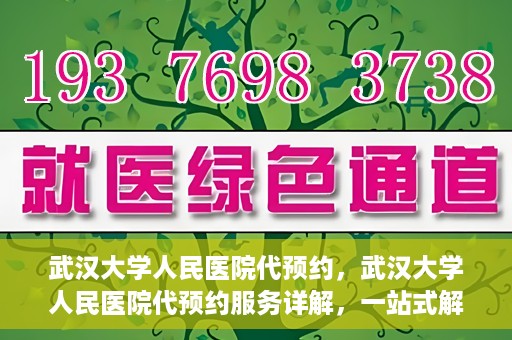 武汉大学人民医院代预约，武汉大学人民医院代预约服务详解，一站式解决您的就医难题