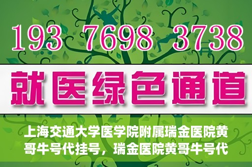 上海交通大学医学院附属瑞金医院黄哥牛号代挂号，瑞金医院黄哥牛号代挂号，上海交通大学医学院附属瑞金医院挂号攻略