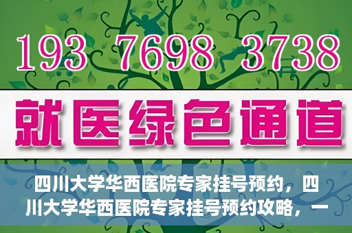 四川大学华西医院专家挂号预约，四川大学华西医院专家挂号预约攻略，一站式解决您的就医需求