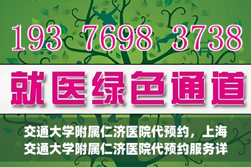 交通大学附属仁济医院代预约，上海交通大学附属仁济医院代预约服务详解